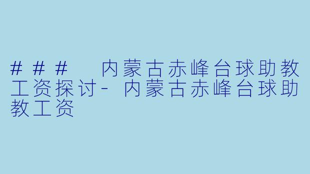 ### 内蒙古赤峰台球助教工资探讨