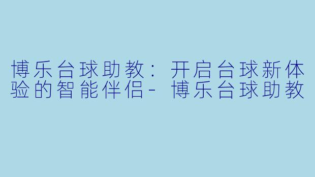 博乐台球助教:开启台球新体验的智能伴侣