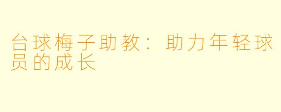 台球梅子助教：助力年轻球员的成长