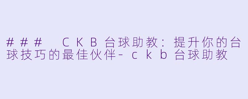 ### CKB台球助教：提升你的台球技巧的最佳伙伴-ckb台球助教