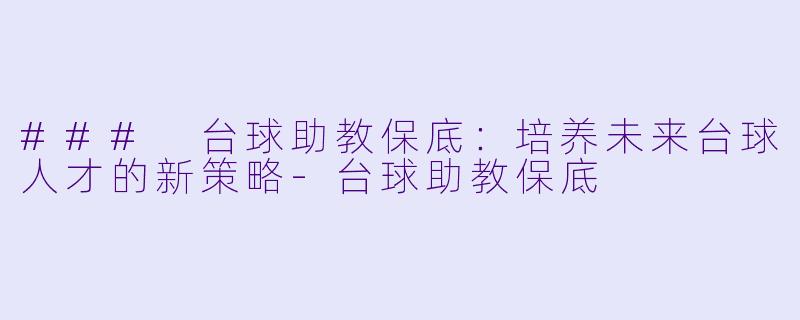 ### 台球助教保底：培养未来台球人才的新策略-台球助教保底