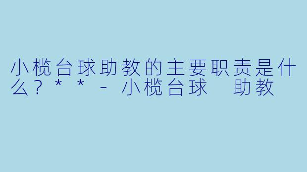 小榄台球助教的主要职责是什么？**