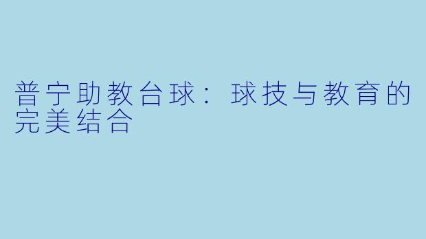 普宁助教台球：球技与教育的完美结合