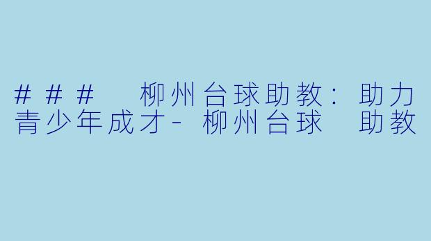 ### 柳州台球助教：助力青少年成才-柳州台球 助教