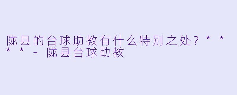 陇县的台球助教有什么特别之处？****