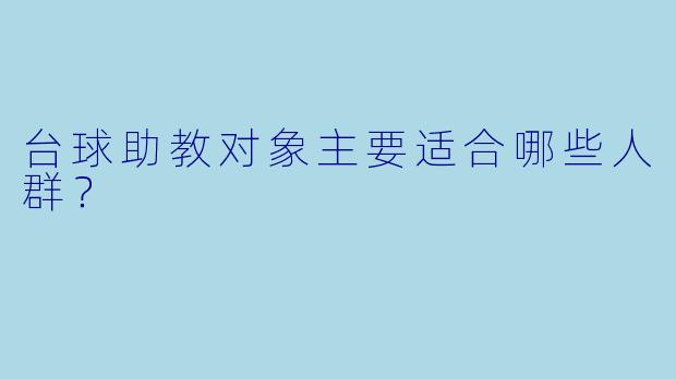 台球助教对象主要适合哪些人群？