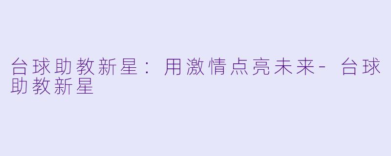 台球助教新星：用激情点亮未来-台球助教新星