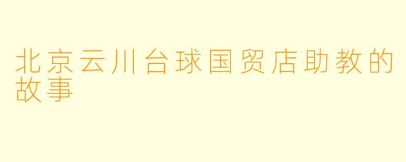 北京云川台球国贸店助教的故事