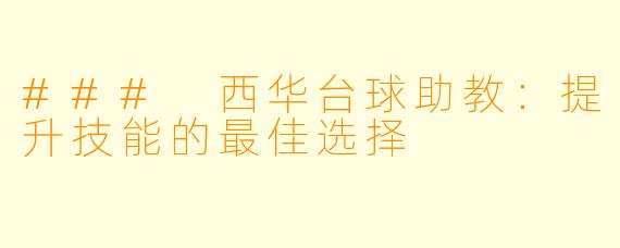 ### 西华台球助教：提升技能的最佳选择