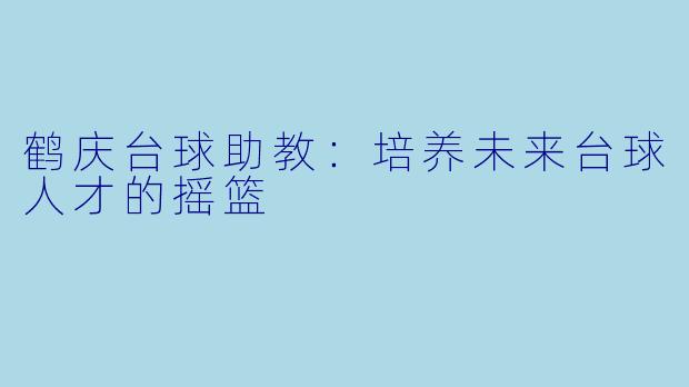 鹤庆台球助教：培养未来台球人才的摇篮