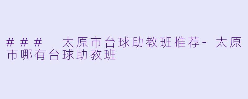 ### 太原市台球助教班推荐-太原市哪有台球助教班