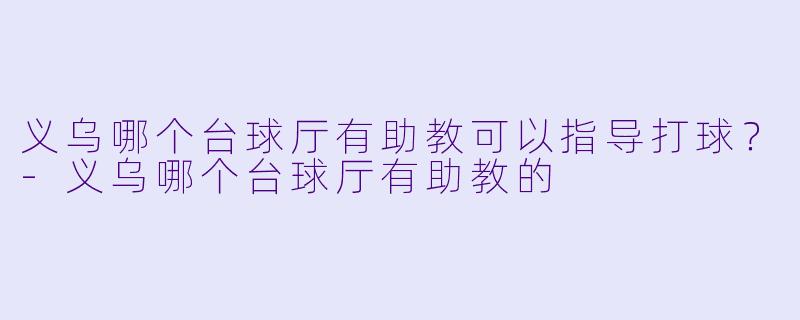 义乌哪个台球厅有助教可以指导打球？
