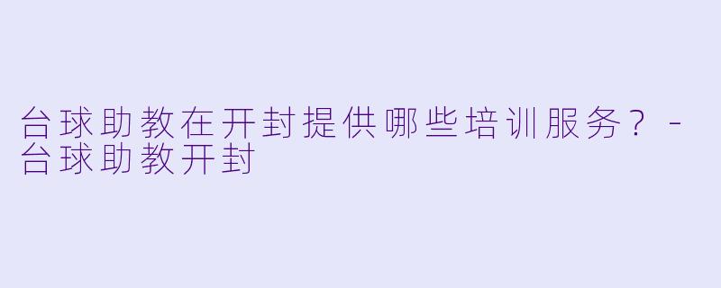 台球助教在开封提供哪些培训服务？