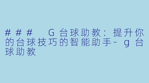 ### G台球助教：提升你的台球技巧的智能助手-g台球助教