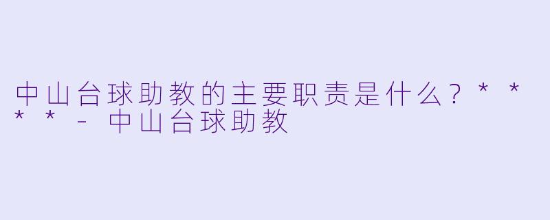 中山台球助教的主要职责是什么？****