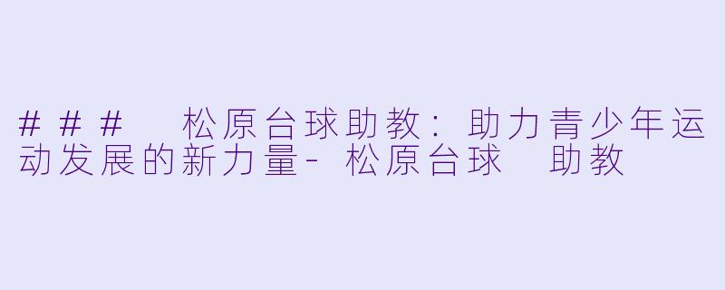 ### 松原台球助教：助力青少年运动发展的新力量-松原台球 助教