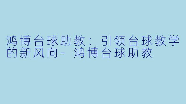 鸿博台球助教:引领台球教学的新风向