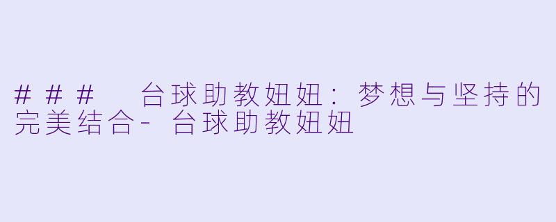 ### 台球助教妞妞：梦想与坚持的完美结合-台球助教妞妞
