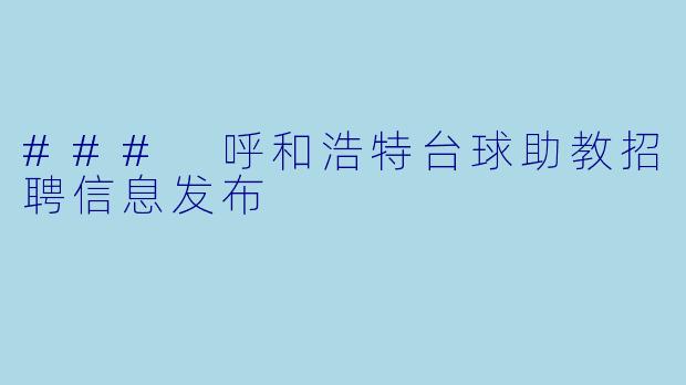 ### 呼和浩特台球助教招聘信息发布