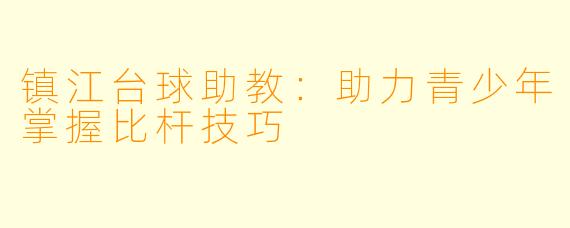 镇江台球助教:助力青少年掌握比杆技巧