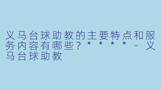 义马台球助教的主要特点和服务内容有哪些?****