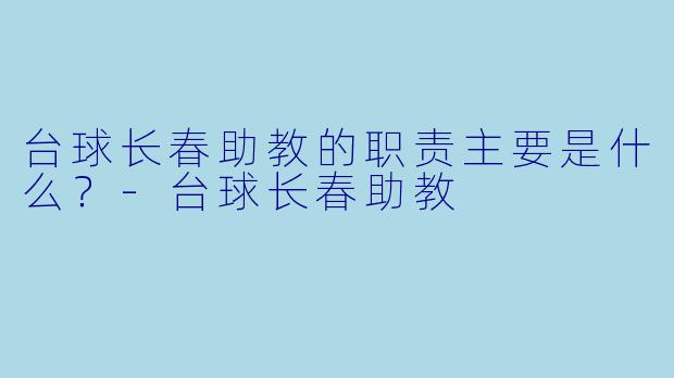 台球长春助教的职责主要是什么？