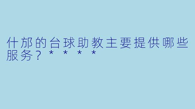 什邡的台球助教主要提供哪些服务？****