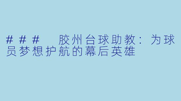 ### 胶州台球助教:为球员梦想护航的幕后英雄