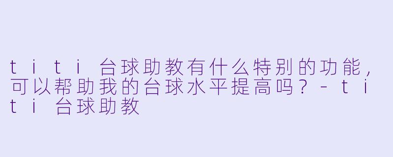 titi台球助教有什么特别的功能,可以帮助我的台球水平提高吗?