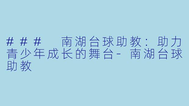 ### 南湖台球助教：助力青少年成长的舞台-南湖台球助教