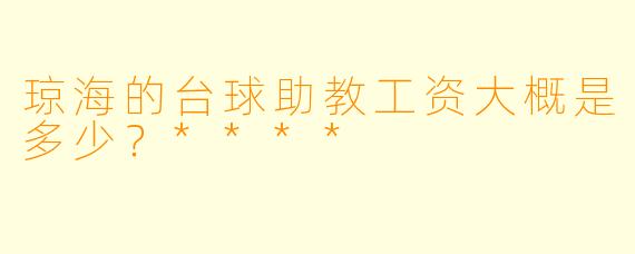 琼海的台球助教工资大概是多少？****