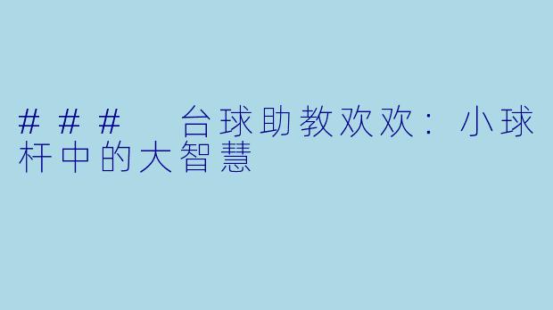 ### 台球助教欢欢：小球杆中的大智慧