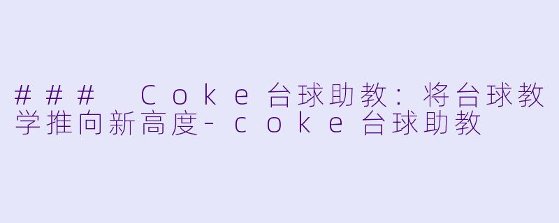 ### Coke台球助教：将台球教学推向新高度-coke台球助教