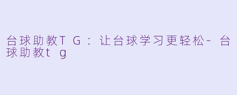 台球助教TG：让台球学习更轻松-台球助教tg