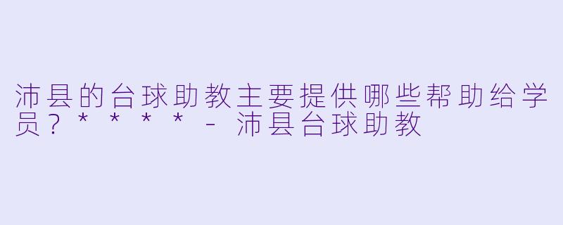 沛县的台球助教主要提供哪些帮助给学员？****