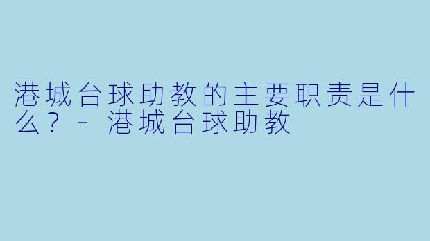 港城台球助教的主要职责是什么？