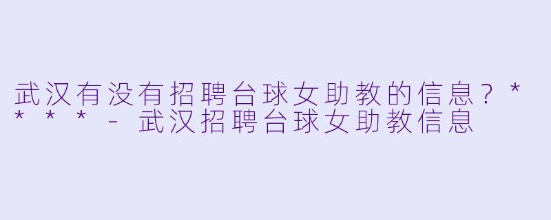 武汉有没有招聘台球女助教的信息?****