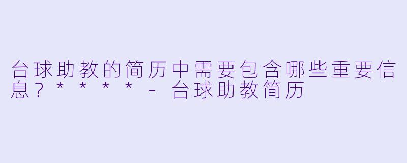 台球助教的简历中需要包含哪些重要信息?****