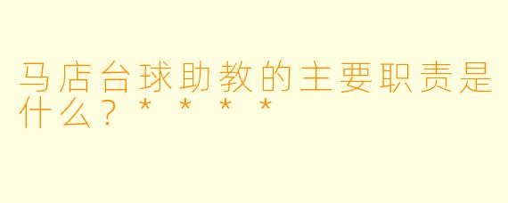 马店台球助教的主要职责是什么？****