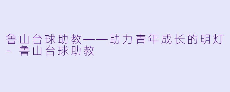 鲁山台球助教——助力青年成长的明灯-鲁山台球助教