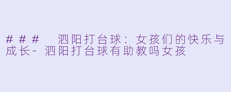 ### 泗阳打台球：女孩们的快乐与成长-泗阳打台球有助教吗女孩