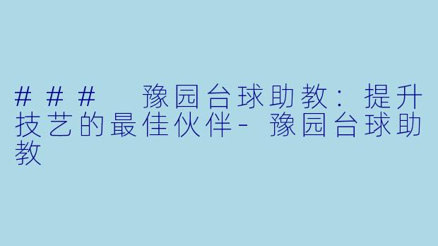 ### 豫园台球助教：提升技艺的最佳伙伴-豫园台球助教