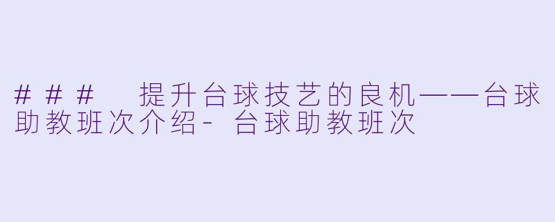 ### 提升台球技艺的良机——台球助教班次介绍-台球助教班次