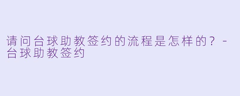 请问台球助教签约的流程是怎样的？