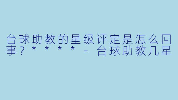 台球助教的星级评定是怎么回事？****