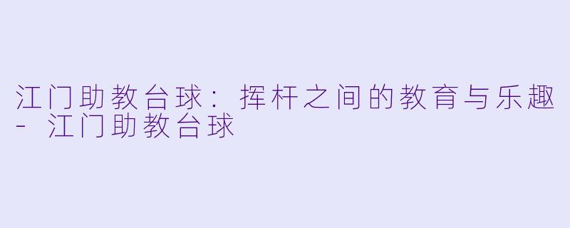 江门助教台球:挥杆之间的教育与乐趣