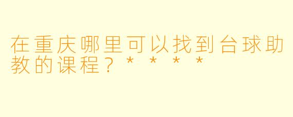 在重庆哪里可以找到台球助教的课程?****