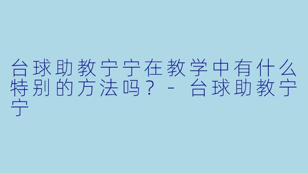 台球助教宁宁在教学中有什么特别的方法吗？