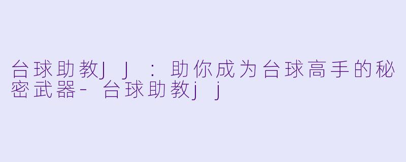 台球助教JJ：助你成为台球高手的秘密武器-台球助教jj