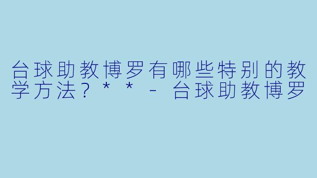 台球助教博罗有哪些特别的教学方法?**